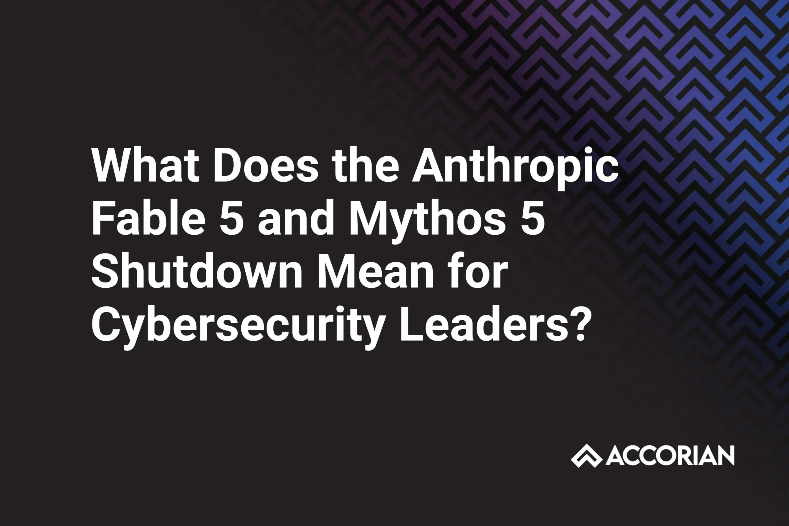 What Does the Anthropic Fable 5 and Mythos 5 Shutdown Mean for Cybersecurity Leaders?
