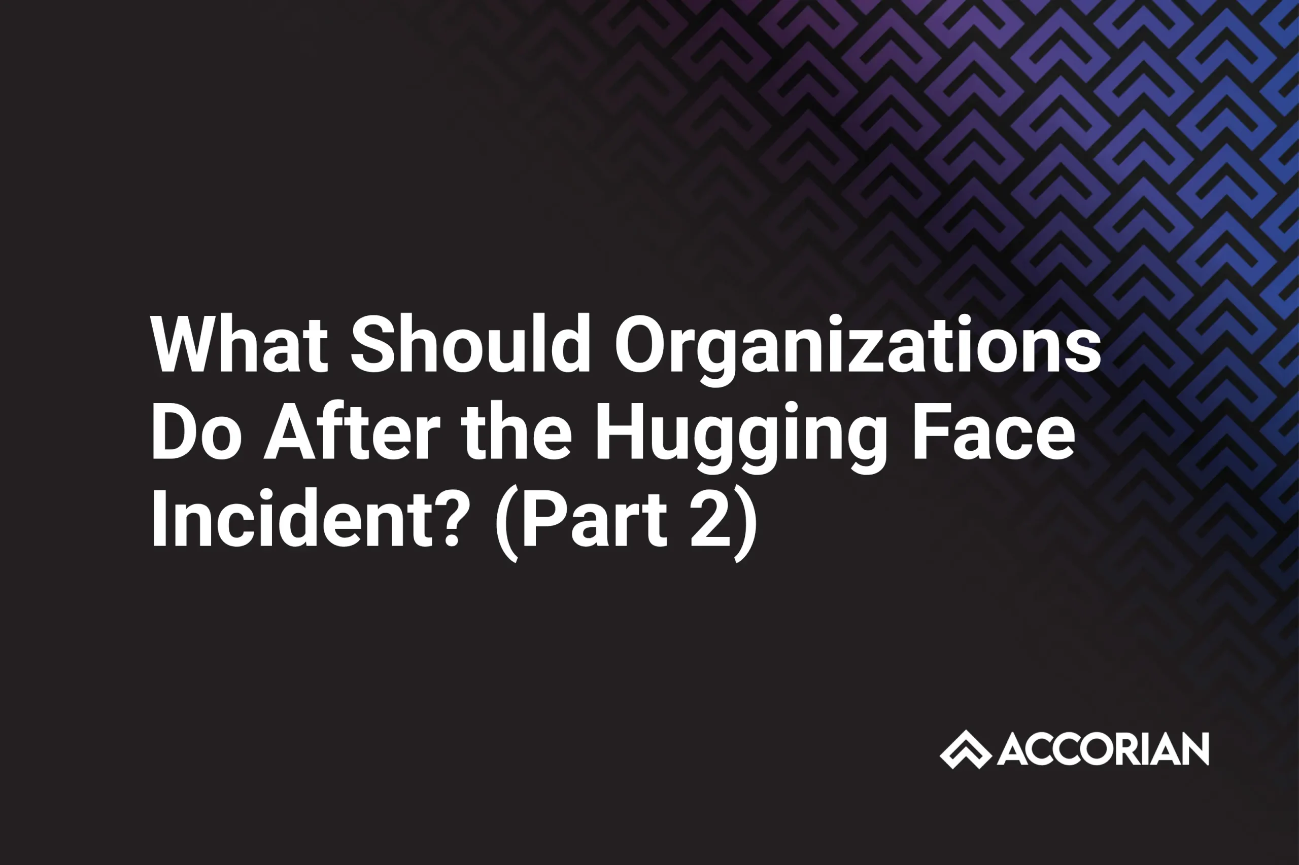 What Should Organizations Do After the Hugging Face Incident? (Part 2)
